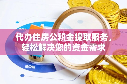 助手代办住房公积金提取服务，轻松解决您的资金需求