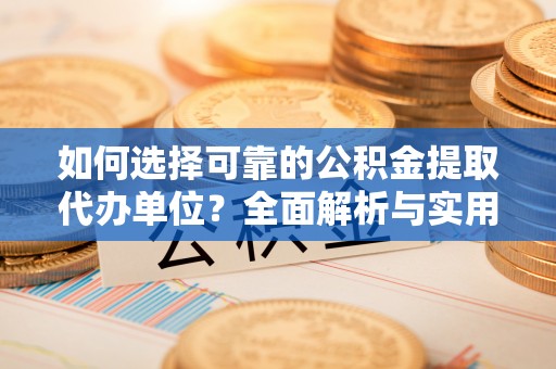 助手如何选择可靠的公积金提取代办单位？全面解析与实用建议