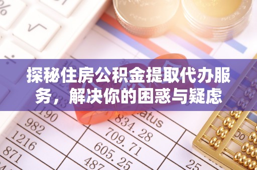 助手探秘住房公积金提取代办服务，解决你的困惑与疑虑