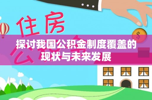 助手探讨我国公积金制度覆盖的现状与未来发展