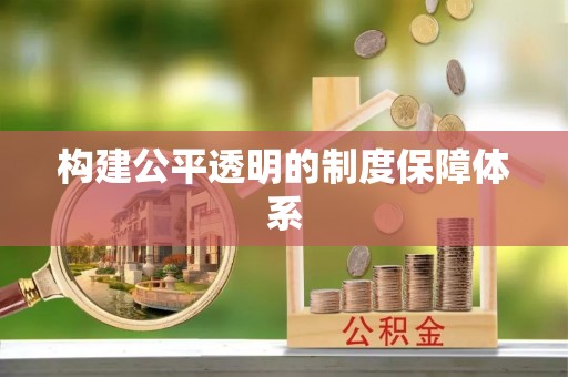 助手构建公平透明的制度保障体系