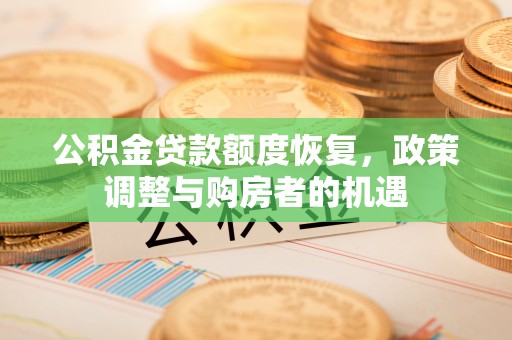 助手公积金贷款额度恢复，政策调整与购房者的机遇