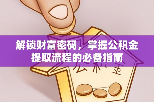 助手解锁财富密码，掌握公积金提取流程的必备指南