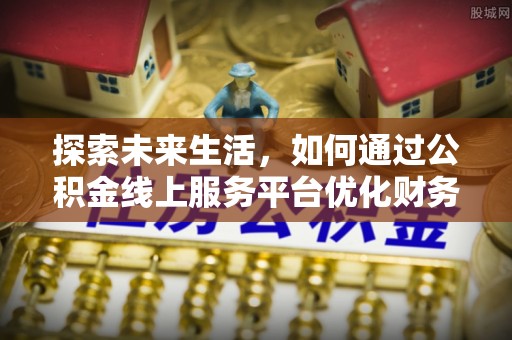 助手探索未来生活，如何通过公积金线上服务平台优化财务管理
