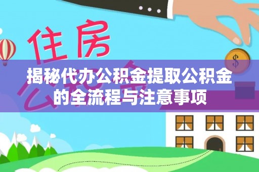 助手揭秘代办公积金提取公积金的全流程与注意事项