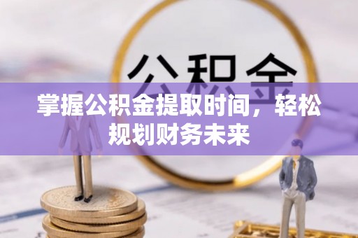 助手掌握公积金提取时间，轻松规划财务未来