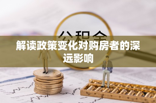 助手解读政策变化对购房者的深远影响