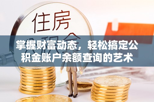 助手掌握财富动态，轻松搞定公积金账户余额查询的艺术