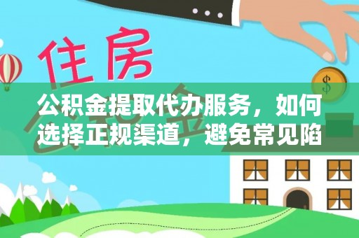 助手公积金提取代办服务，如何选择正规渠道，避免常见陷阱