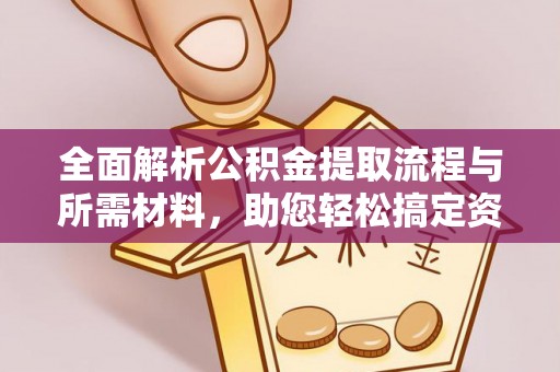 助手全面解析公积金提取流程与所需材料，助您轻松搞定资金提取