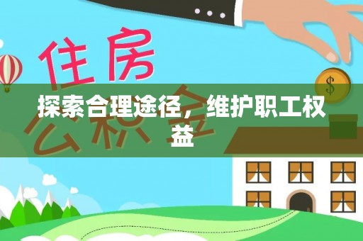 助手探索合理途径，维护职工权益