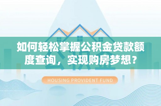 助手如何轻松掌握公积金贷款额度查询，实现购房梦想？