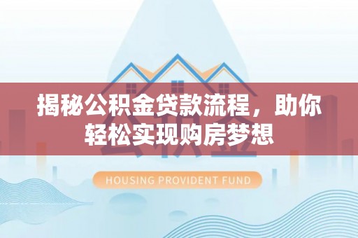 助手揭秘公积金贷款流程，助你轻松实现购房梦想