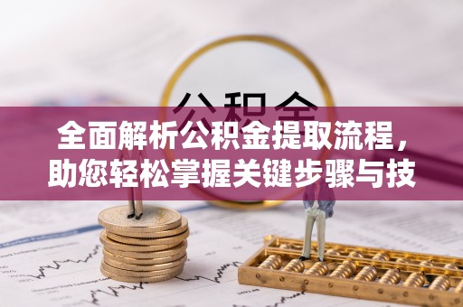 助手全面解析公积金提取流程，助您轻松掌握关键步骤与技巧