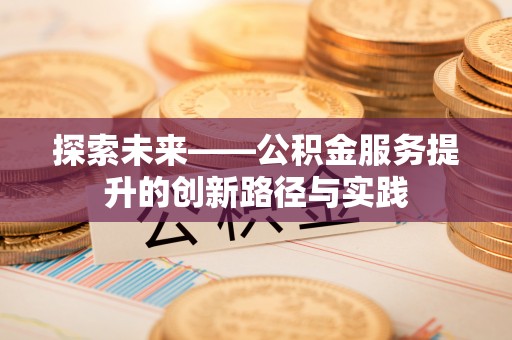 助手探索未来——公积金服务提升的创新路径与实践