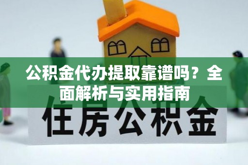 助手公积金代办提取靠谱吗？全面解析与实用指南