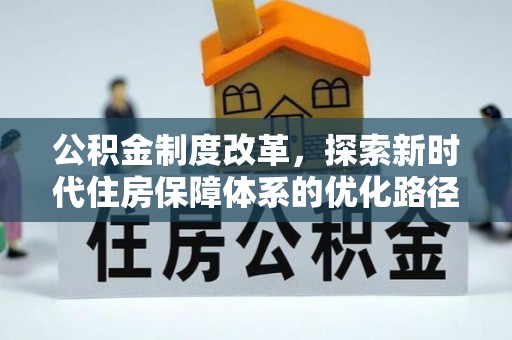 助手公积金制度改革，探索新时代住房保障体系的优化路径