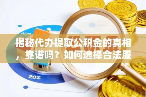 助手揭秘代办提取公积金的真相，靠谱吗？如何选择合法服务？