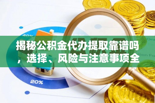 助手揭秘公积金代办提取靠谱吗，选择、风险与注意事项全解析