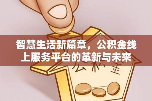 助手智慧生活新篇章，公积金线上服务平台的革新与未来