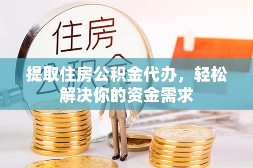 助手提取住房公积金代办，轻松解决你的资金需求
