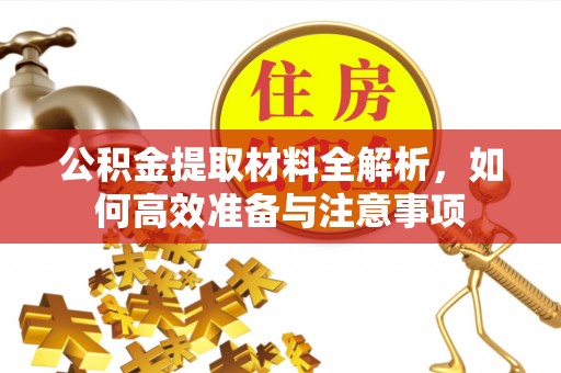 助手公积金提取材料全解析，如何高效准备与注意事项