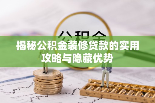 助手揭秘公积金装修贷款的实用攻略与隐藏优势