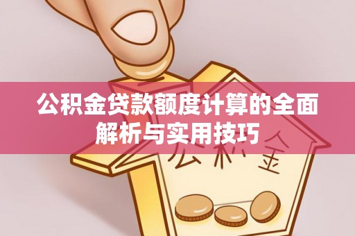 助手公积金贷款额度计算的全面解析与实用技巧