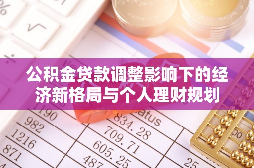 助手公积金贷款调整影响下的经济新格局与个人理财规划