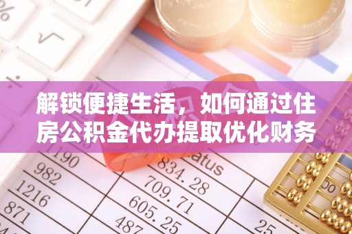 助手解锁便捷生活，如何通过住房公积金代办提取优化财务规划