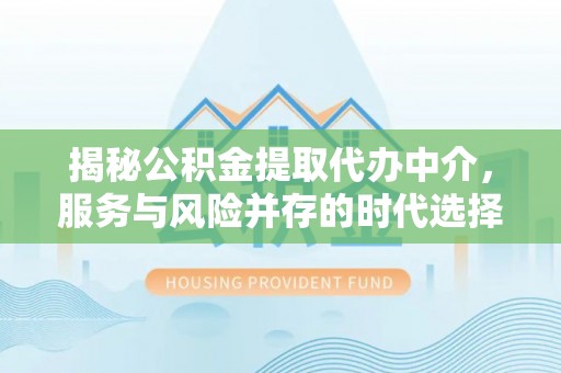 助手揭秘公积金提取代办中介，服务与风险并存的时代选择