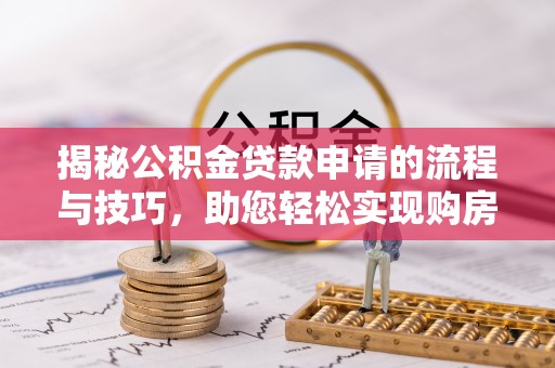 助手揭秘公积金贷款申请的流程与技巧，助您轻松实现购房梦