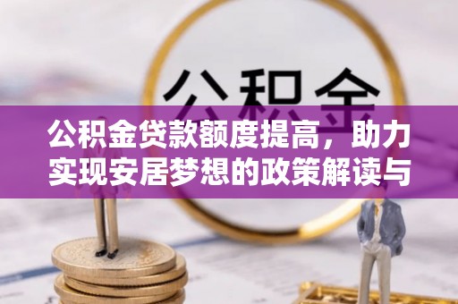 助手公积金贷款额度提高，助力实现安居梦想的政策解读与未来展望