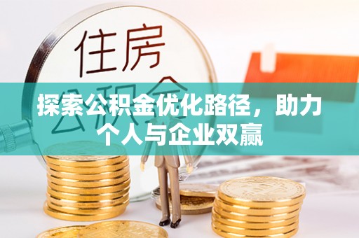 助手探索公积金优化路径，助力个人与企业双赢