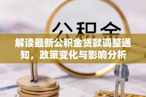 助手解读最新公积金贷款调整通知，政策变化与影响分析