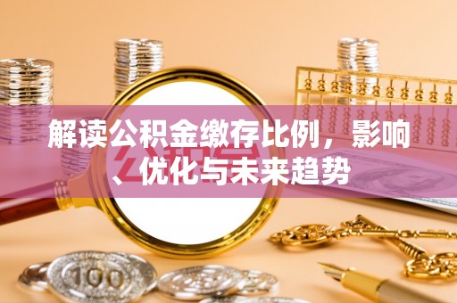 助手解读公积金缴存比例，影响、优化与未来趋势