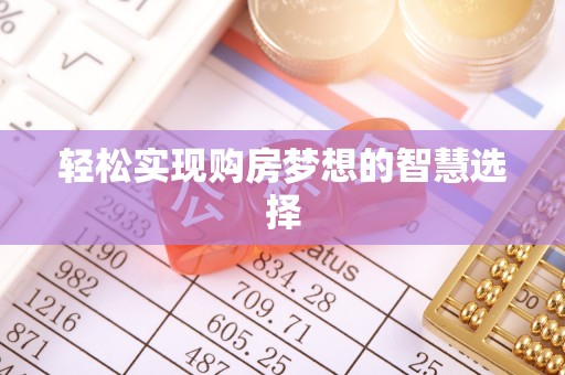 助手轻松实现购房梦想的智慧选择