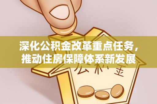 助手深化公积金改革重点任务，推动住房保障体系新发展