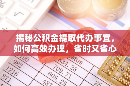 助手揭秘公积金提取代办事宜，如何高效办理，省时又省心？