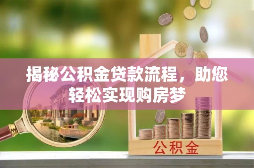 助手揭秘公积金贷款流程，助您轻松实现购房梦