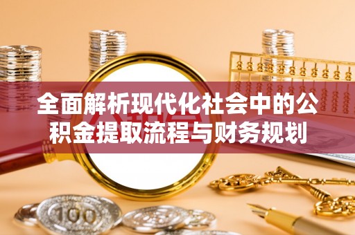助手全面解析现代化社会中的公积金提取流程与财务规划