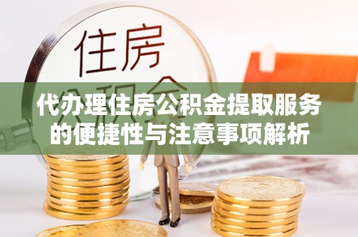 助手代办理住房公积金提取服务的便捷性与注意事项解析