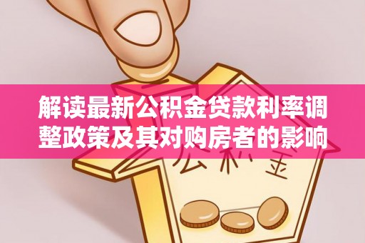 助手解读最新公积金贷款利率调整政策及其对购房者的影响