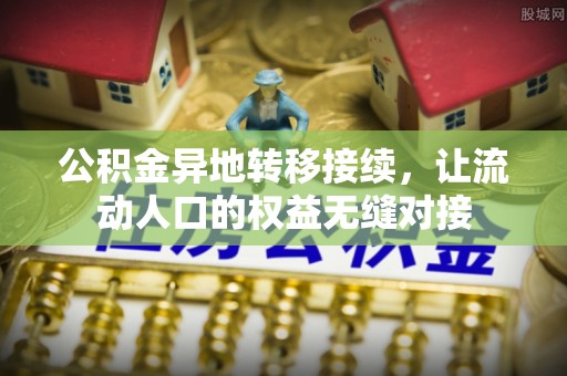 助手公积金异地转移接续，让流动人口的权益无缝对接
