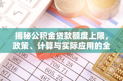 助手揭秘公积金贷款额度上限，政策、计算与实际应用的全面解析