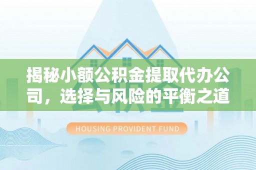 助手揭秘小额公积金提取代办公司，选择与风险的平衡之道