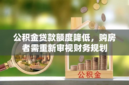 助手公积金贷款额度降低，购房者需重新审视财务规划