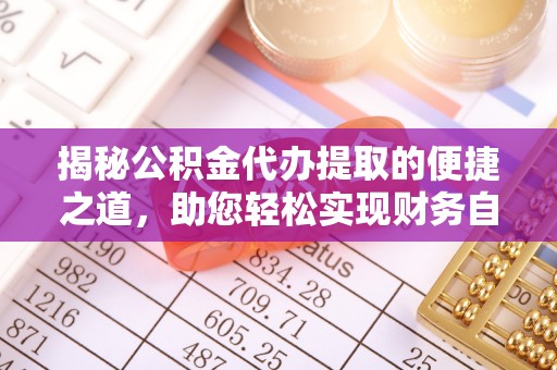 助手揭秘公积金代办提取的便捷之道，助您轻松实现财务自由