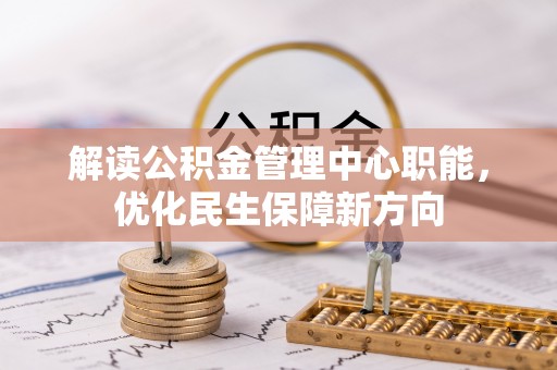 助手解读公积金管理中心职能，优化民生保障新方向