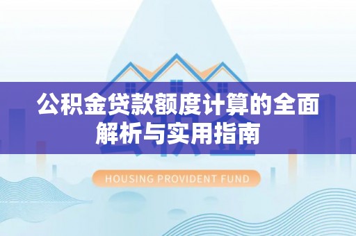 助手公积金贷款额度计算的全面解析与实用指南